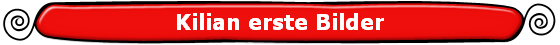 Kilian erste Bilder
